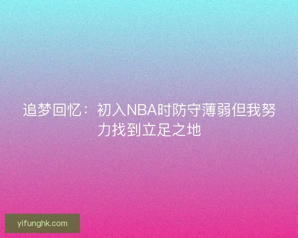 追梦回忆：初入NBA时防守薄弱但我努力找到立足之地