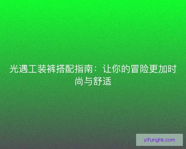 光遇工装裤搭配指南：让你的冒险更加时尚与舒适