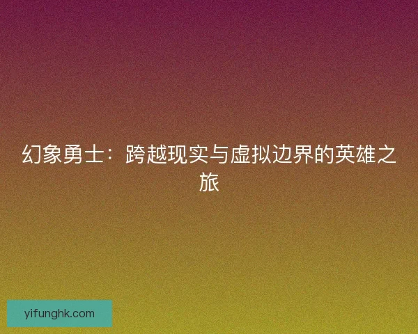 幻象勇士：跨越现实与虚拟边界的英雄之旅