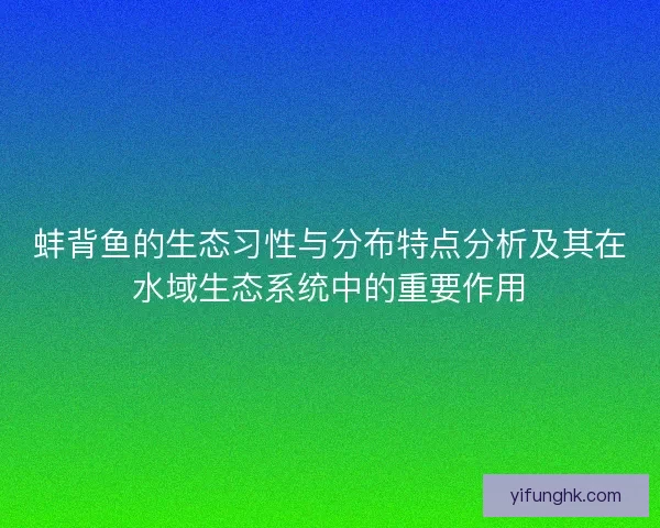 蚌背鱼的生态习性与分布特点分析及其在水域生态系统中的重要作用