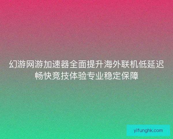 幻游网游加速器全面提升海外联机低延迟畅快竞技体验专业稳定保障
