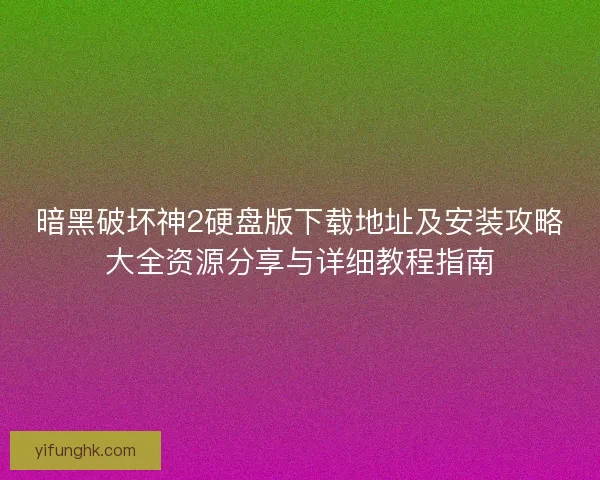 暗黑破坏神2硬盘版下载地址及安装攻略大全资源分享与详细教程指南