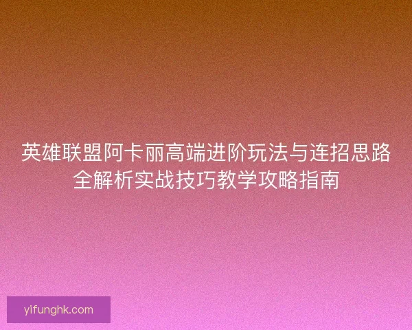 英雄联盟阿卡丽高端进阶玩法与连招思路全解析实战技巧教学攻略指南