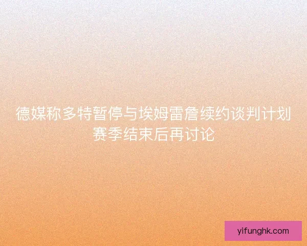 德媒称多特暂停与埃姆雷詹续约谈判计划赛季结束后再讨论