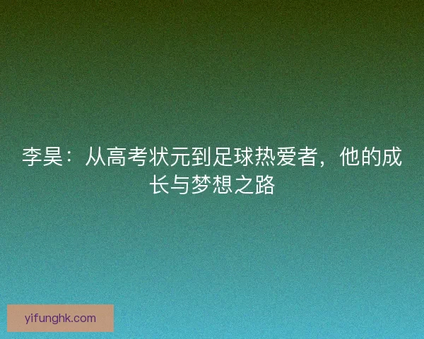 李昊:从高考状元到足球热爱者,他的成长与梦想之路 李昊:从高考状元到足球热爱者,他的成长与梦想之路