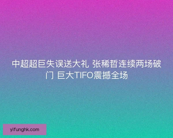 中超超巨失误送大礼 张稀哲连续两场破门 巨大TIFO震撼全场