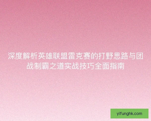 深度解析英雄联盟雷克赛的打野思路与团战制霸之道实战技巧全面指南