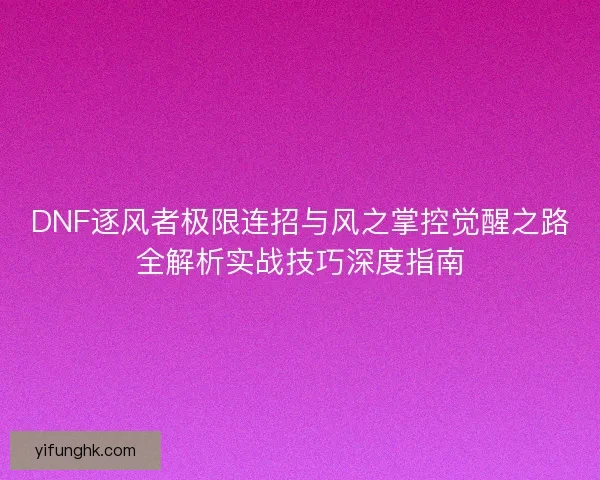 DNF逐风者极限连招与风之掌控觉醒之路全解析实战技巧深度指南 DNF逐风者极限连招与风之掌控觉醒之路全解析实战技巧深度指南