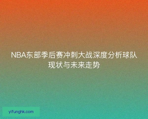 NBA东部季后赛冲刺大战深度分析球队现状与未来走势
