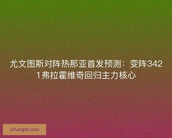 尤文图斯对阵热那亚首发预测:变阵3421弗拉霍维奇回归主力核心 尤文图斯对阵热那亚首发预测:变阵3421弗拉霍维奇回归主力核心